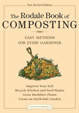 The Rodale Book of Composting, Newly Revised and Updated: Simple Methods to Improve Your Soil, Recycle Waste, Grow Healthier Plants, and Create an Earth-Friendly Garden (Rodale Classics)